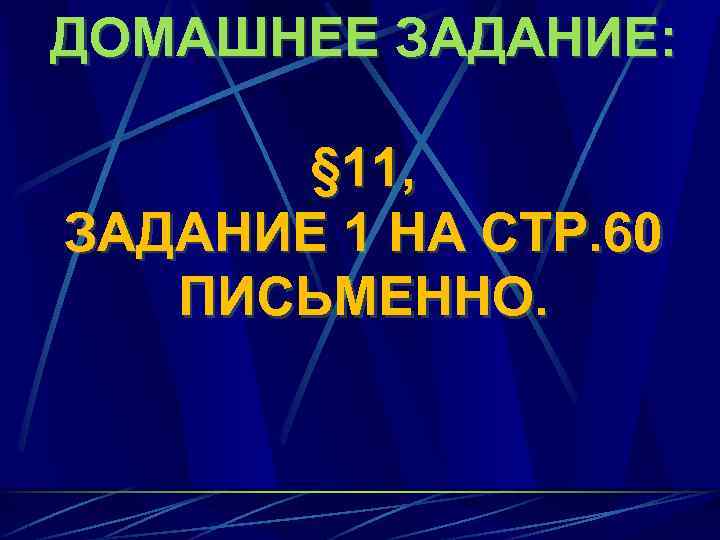 ДОМАШНЕЕ ЗАДАНИЕ: § 11, ЗАДАНИЕ 1 НА СТР. 60 ПИСЬМЕННО. 