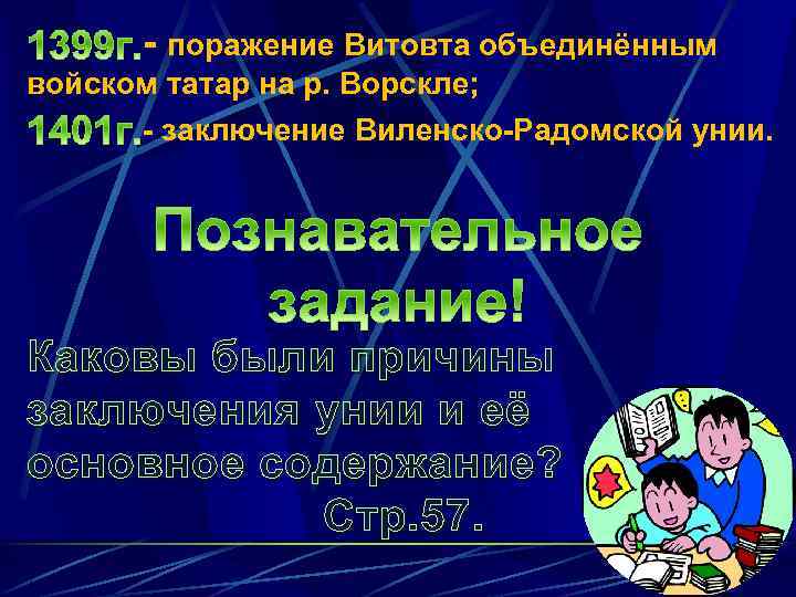 - поражение Витовта объединённым войском татар на р. Ворскле; - заключение Виленско-Радомской унии. Каковы