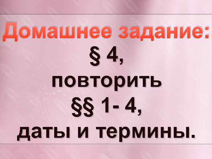 Домашнее задание: § 4, повторить §§ 1 - 4, даты и термины. 