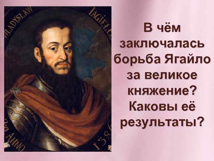 В чём заключалась борьба Ягайло за великое княжение? Каковы её результаты? 