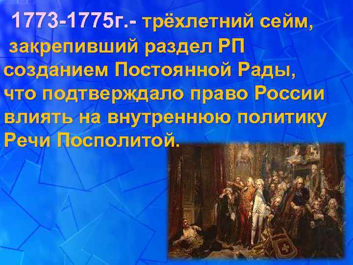 1773 -1775 г. - трёхлетний сейм, закрепивший раздел РП созданием Постоянной Рады, что подтверждало