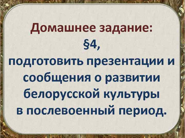 Домашнее задание: § 4, подготовить презентации и сообщения о развитии белорусской культуры в послевоенный