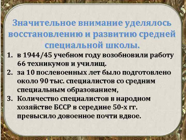 Значительное внимание уделялось восстановлению и развитию средней специальной школы. 1. в 1944/45 учебном году