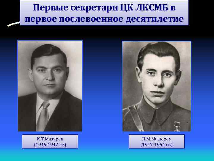 Первые секретари ЦК ЛКСМБ в первое послевоенное десятилетие К. Т. Мазуров (1946 -1947 гг.