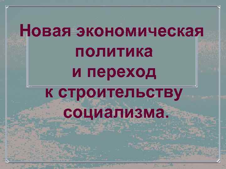 Новая экономическая политика и переход к строительству социализма. 