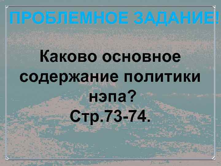 ПРОБЛЕМНОЕ ЗАДАНИЕ! Каково основное содержание политики нэпа? Стр. 73 -74. 