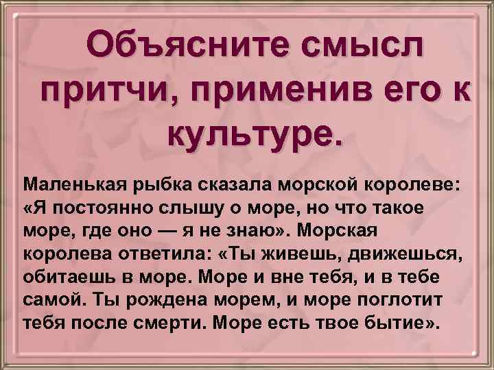 Объясните смысл притчи, применив его к культуре. Маленькая рыбка сказала морской королеве: «Я постоянно