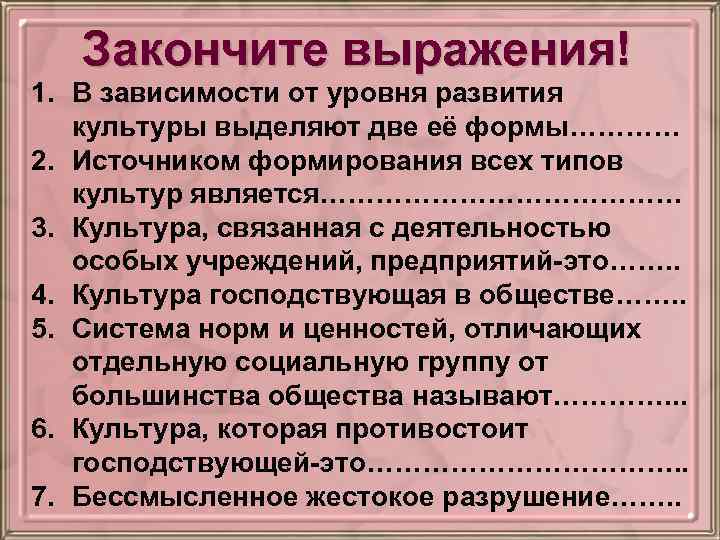 Закончите выражения! 1. В зависимости от уровня развития культуры выделяют две её формы………… 2.