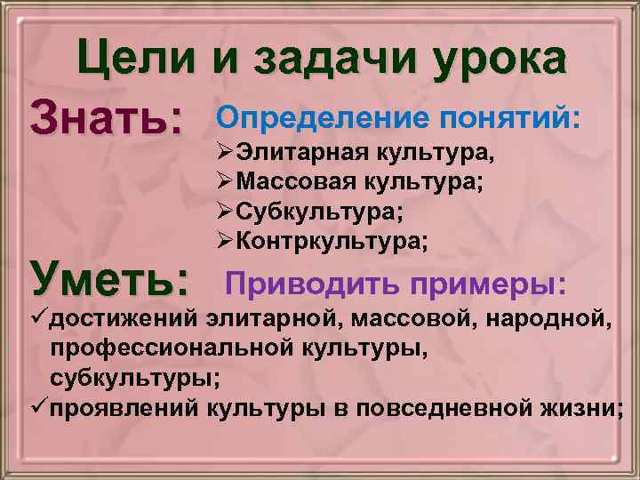 Цели и задачи урока Знать: Определение понятий: Уметь: ØЭлитарная культура, ØМассовая культура; ØСубкультура; ØКонтркультура;