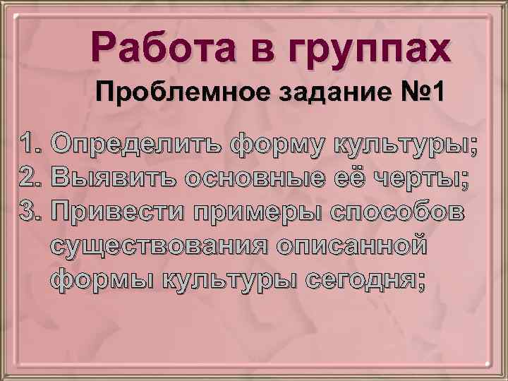 Работа в группах Проблемное задание № 1 1. Определить форму культуры; 2. Выявить основные