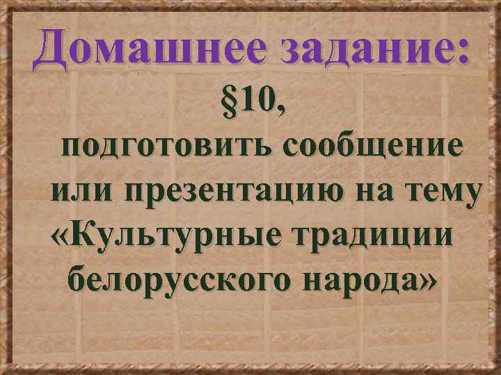 Домашнее задание: § 10, подготовить сообщение или презентацию на тему «Культурные традиции белорусского народа»