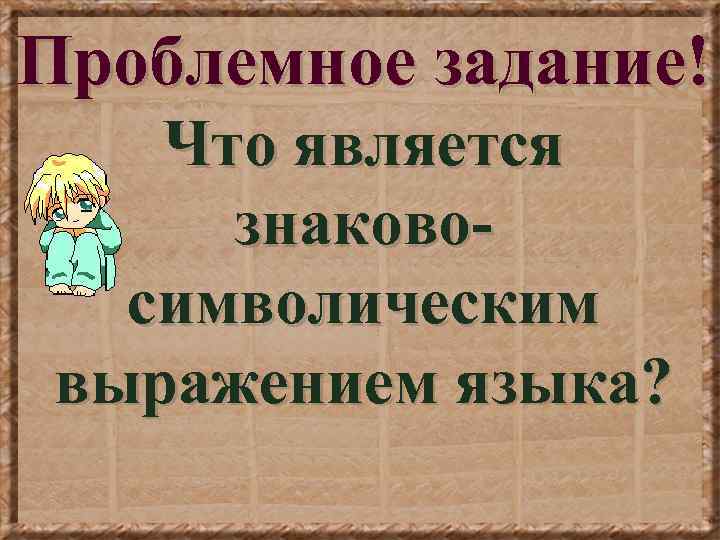 Проблемное задание! Что является знаковосимволическим выражением языка? 