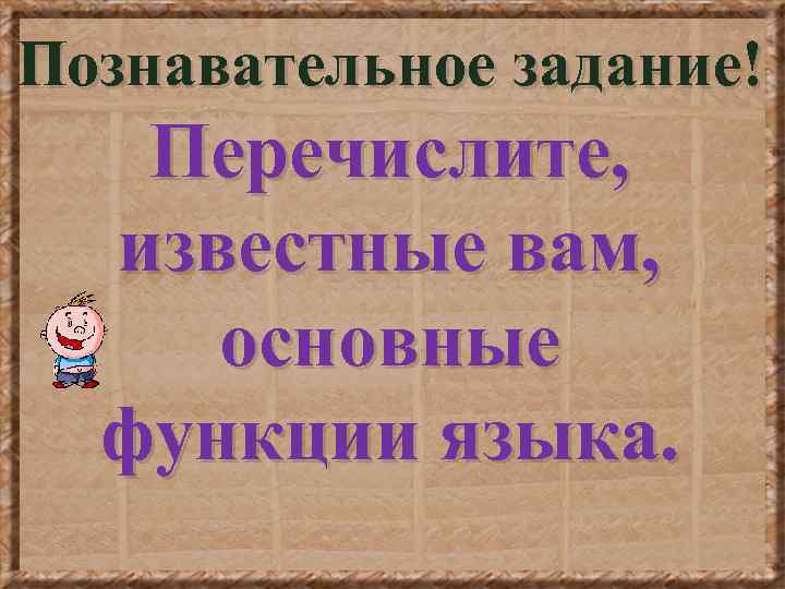 Познавательное задание! Перечислите, известные вам, основные функции языка. 