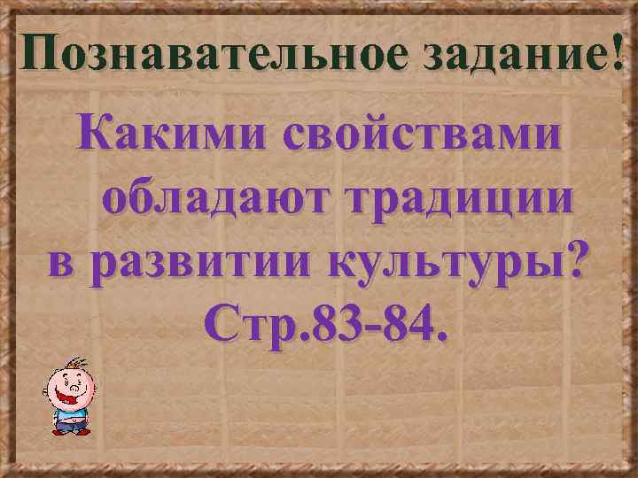 Познавательное задание! Какими свойствами обладают традиции в развитии культуры? Стр. 83 -84. 