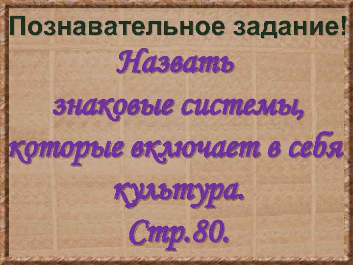 Познавательное задание! Назвать знаковые системы, которые включает в себя культура. Стр. 80. 