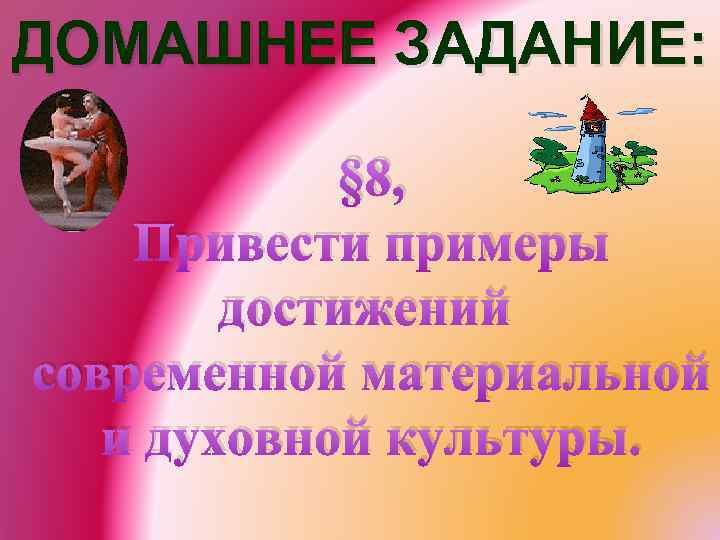 ДОМАШНЕЕ ЗАДАНИЕ: § 8, Привести примеры достижений современной материальной и духовной культуры. 