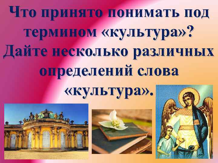 Что принято понимать под термином «культура» ? Дайте несколько различных определений слова «культура» .