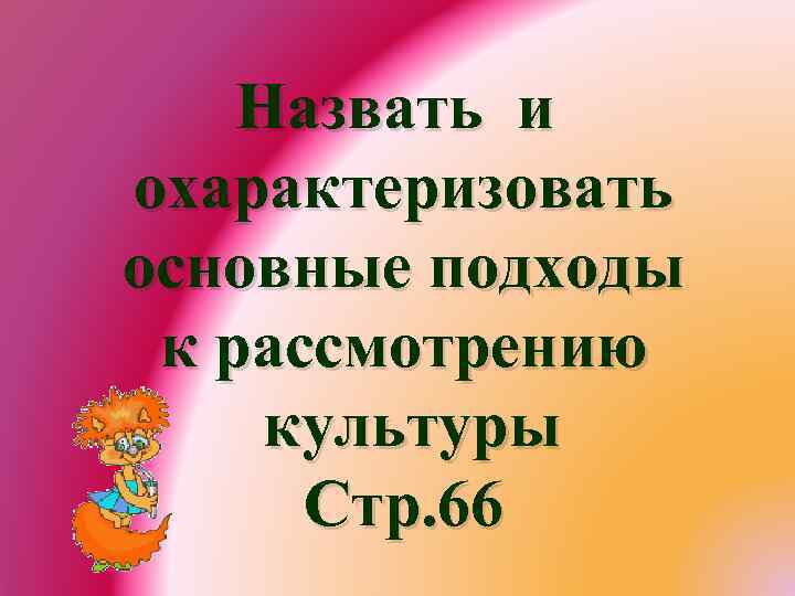 Назвать и охарактеризовать основные подходы к рассмотрению культуры Стр. 66 