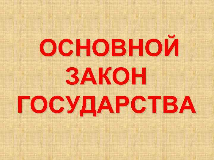 ОСНОВНОЙ ЗАКОН ГОСУДАРСТВА 