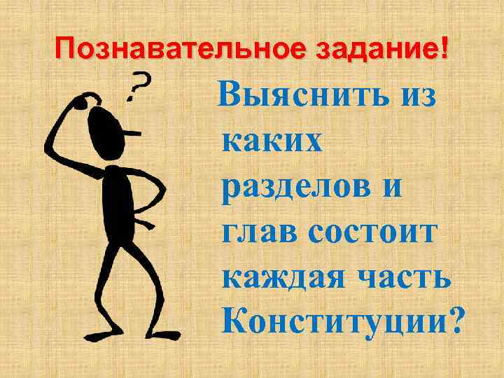 Познавательное задание! Выяснить из каких разделов и глав состоит каждая часть Конституции? 