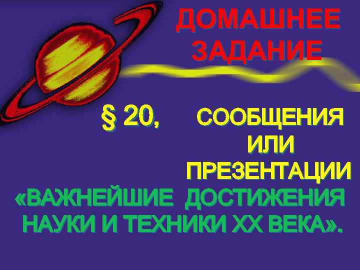 ДОМАШНЕЕ ЗАДАНИЕ § 20, СООБЩЕНИЯ ИЛИ ПРЕЗЕНТАЦИИ «ВАЖНЕЙШИЕ ДОСТИЖЕНИЯ НАУКИ И ТЕХНИКИ ХХ ВЕКА»