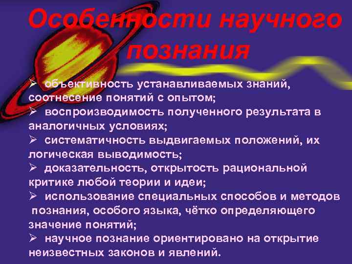 Особенности научного познания Ø объективность устанавливаемых знаний, соотнесение понятий с опытом; Ø воспроизводимость полученного