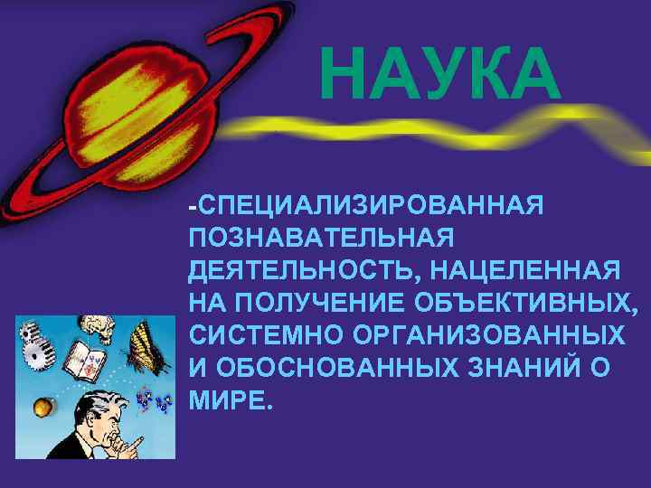 НАУКА -СПЕЦИАЛИЗИРОВАННАЯ ПОЗНАВАТЕЛЬНАЯ ДЕЯТЕЛЬНОСТЬ, НАЦЕЛЕННАЯ НА ПОЛУЧЕНИЕ ОБЪЕКТИВНЫХ, СИСТЕМНО ОРГАНИЗОВАННЫХ И ОБОСНОВАННЫХ ЗНАНИЙ О