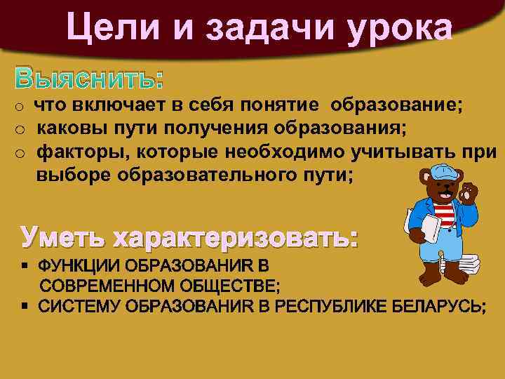 Цели и задачи урока Выяснить: o что включает в себя понятие образование; o каковы