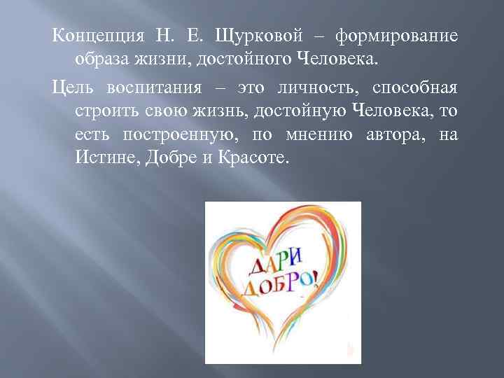 Концепция Н. Е. Щурковой – формирование образа жизни, достойного Человека. Цель воспитания – это