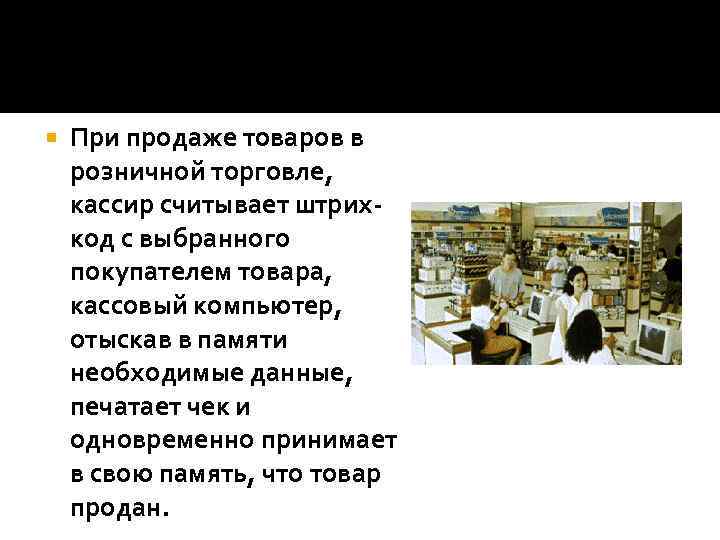  При продаже товаров в розничной торговле, кассир считывает штрихкод с выбранного покупателем товара,