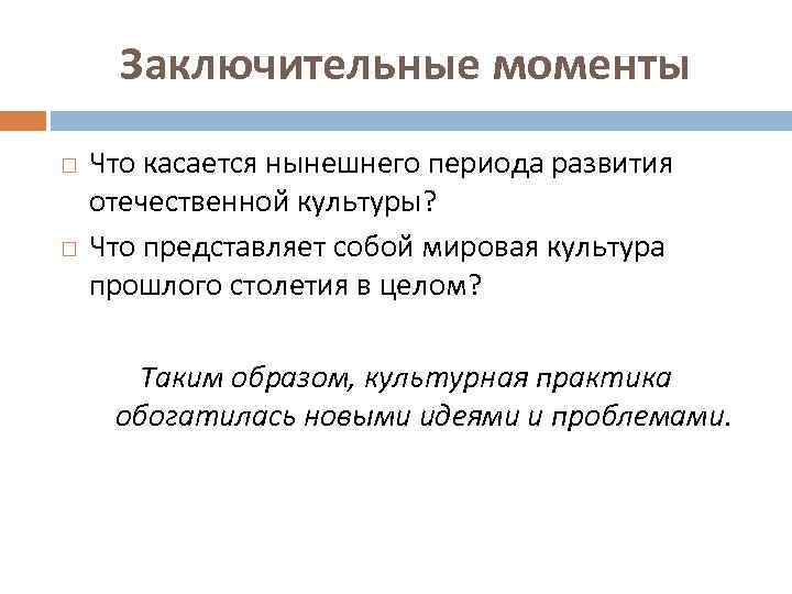 Заключительные моменты Что касается нынешнего периода развития отечественной культуры? Что представляет собой мировая культура