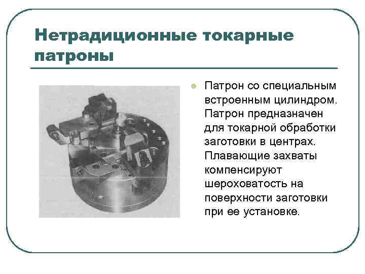 Нетрадиционные токарные патроны l Патрон со специальным встроенным цилиндром. Патрон предназначен для токарной обработки