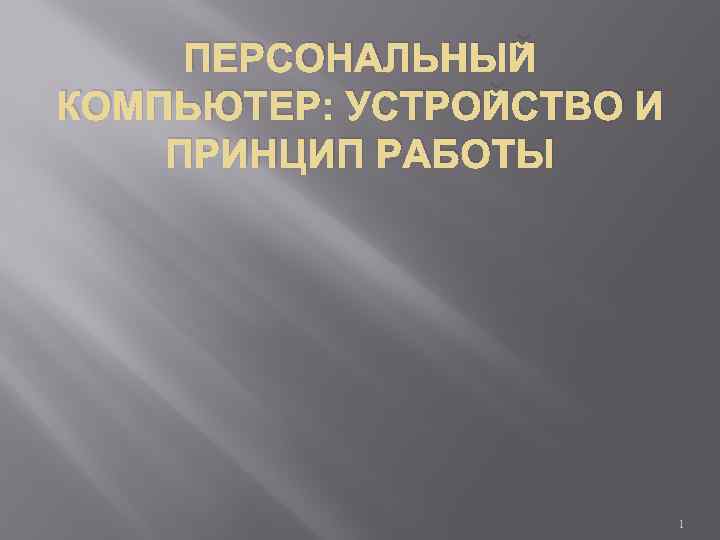 ПЕРСОНАЛЬНЫЙ КОМПЬЮТЕР: УСТРОЙСТВО И ПРИНЦИП РАБОТЫ 1 