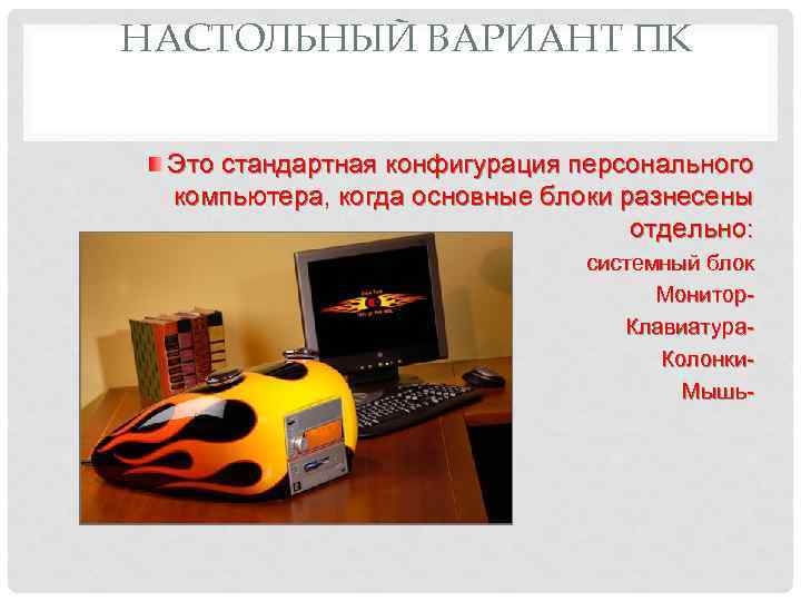 НАСТОЛЬНЫЙ ВАРИАНТ ПК Это стандартная конфигурация персонального компьютера, когда основные блоки разнесены отдельно: системный