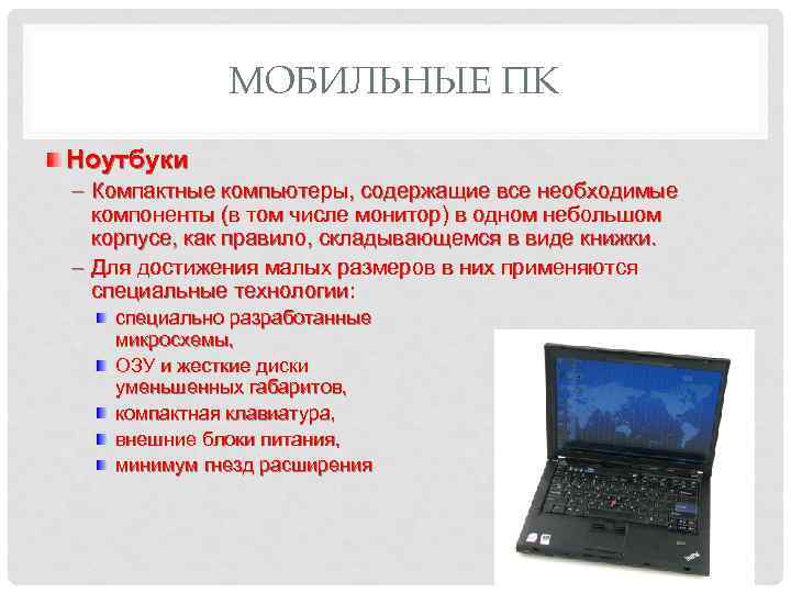 МОБИЛЬНЫЕ ПК Ноутбуки – Компактные компьютеры, содержащие все необходимые компоненты (в том числе монитор)