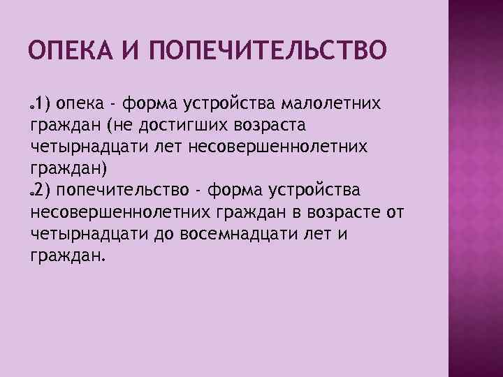 ОПЕКА И ПОПЕЧИТЕЛЬСТВО 1) опека - форма устройства малолетних граждан (не достигших возраста четырнадцати