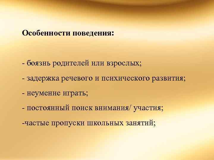 Особенности поведения: боязнь родителей или взрослых; задержка речевого и психического развития; неумение играть; постоянный