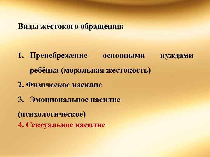 Виды жестокого обращения: 1. Пренебрежение основными ребёнка (моральная жестокость) 2. Физическое насилие 3. Эмоциональное