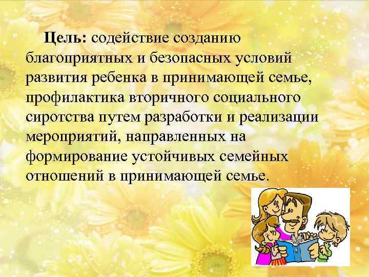 Цель: содействие созданию благоприятных и безопасных условий развития ребенка в принимающей семье, профилактика вторичного