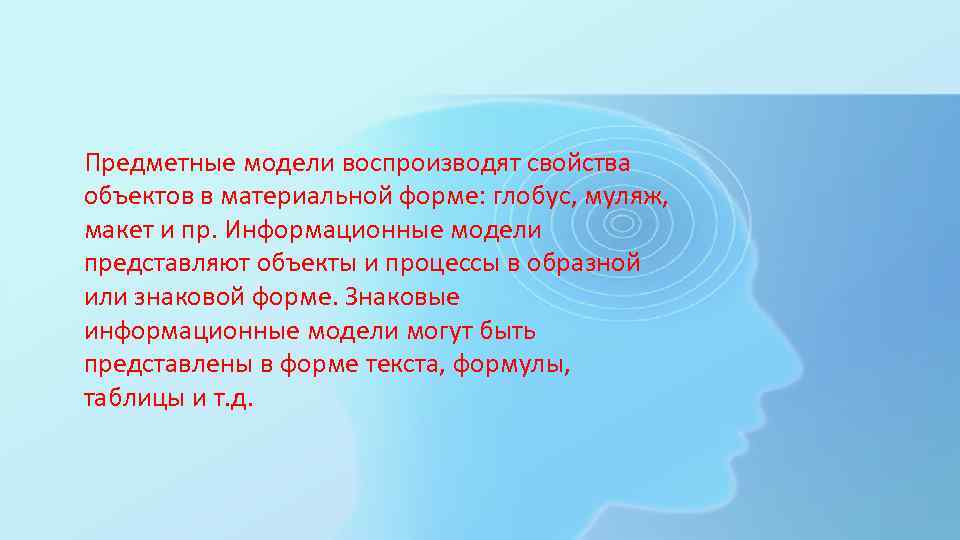 Предметные модели воспроизводят свойства объектов в материальной форме: глобус, муляж, макет и пр. Информационные