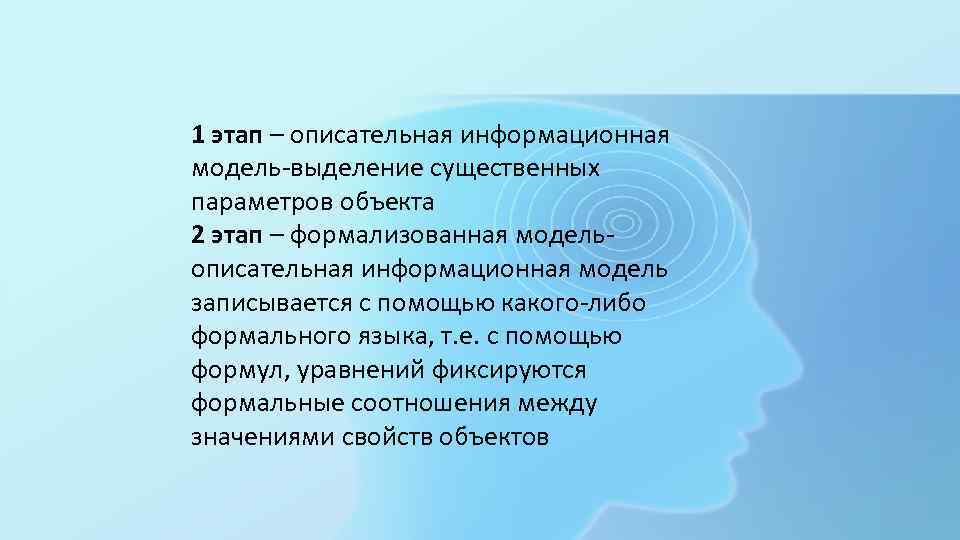 1 этап – описательная информационная модель-выделение существенных параметров объекта 2 этап – формализованная модельописательная