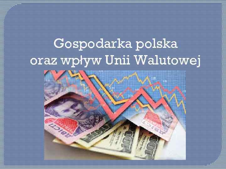 Gospodarka polska oraz wpływ Unii Walutowej 