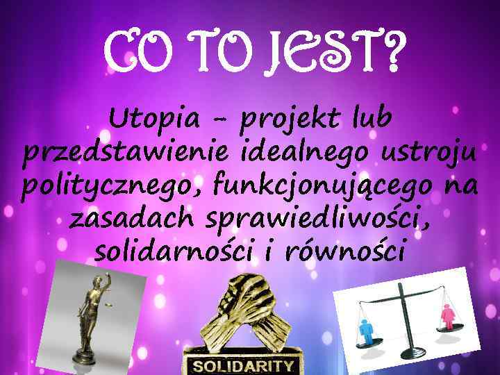 CO TO JEST? Utopia - projekt lub przedstawienie idealnego ustroju politycznego, funkcjonującego na zasadach