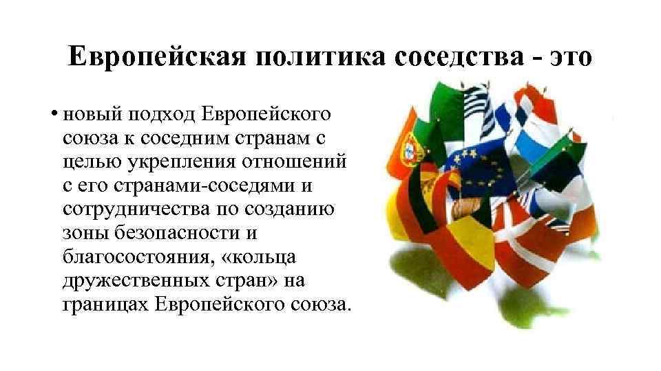 Европейская политика соседства - это • новый подход Европейского союза к соседним странам с