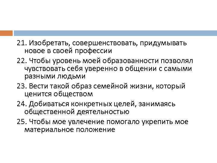 21. Изобретать, совершенствовать, придумывать новое в своей профессии 22. Чтобы уровень моей образованности позволял