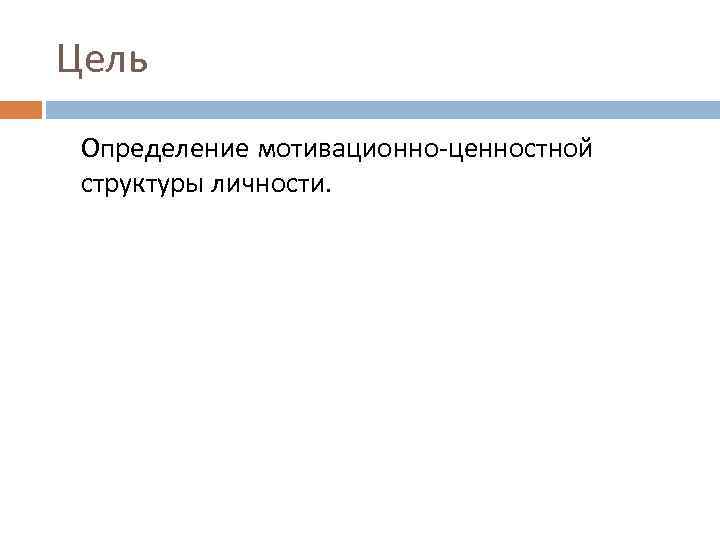 Цель Определение мотивационно-ценностной структуры личности. 