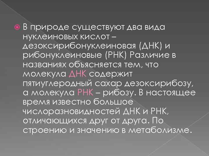  В природе существуют два вида нуклеиновых кислот – дезоксирибонуклеиновая (ДНК) и рибонуклеиновые (РНК)