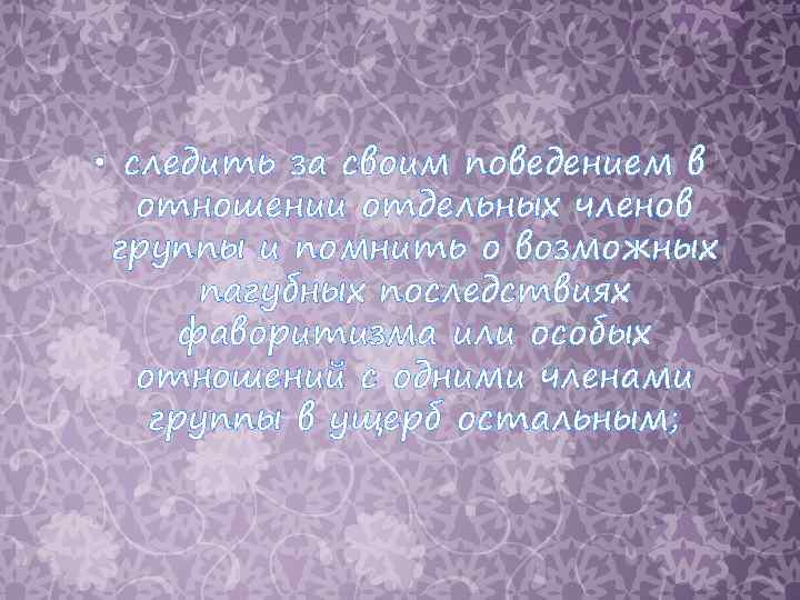  • следить за своим поведением в отношении отдельных членов группы и помнить о