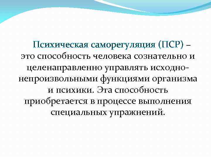  Психическая саморегуляция (ПСР) – это способность человека сознательно и целенаправленно управлять исходнонепроизвольными функциями