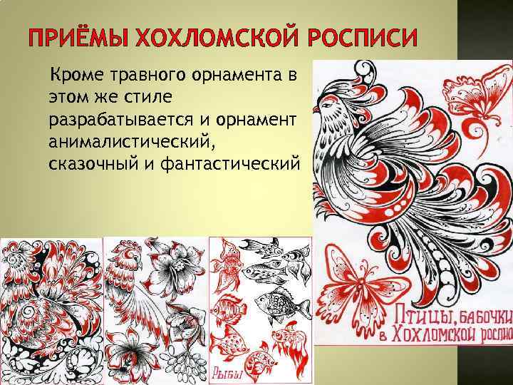 ПРИЁМЫ ХОХЛОМСКОЙ РОСПИСИ Кроме травного орнамента в этом же стиле разрабатывается и орнамент анималистический,